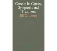 Cancer, Its Causes, Symptoms and Treatment: Giving the Results of Over Forty Years' Experience in the Medical Treatment of This Disease