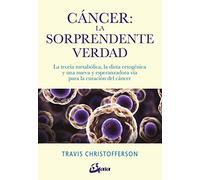 Cáncer. La sorprendente verdad. La teoría metabólica, la dieta cetogénica y una nueva y esperanzadora vía para la curación del cáncer (Salud natural)