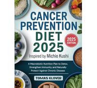 Cancer Prevention Diet 2025: Inspired by Michio Kushi A Macrobiotic Nutrition Plan to Detox, Strengthen Immunity, and Naturally Protect Against Chronic Disease