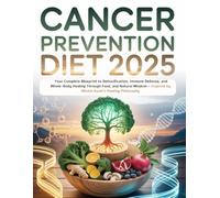 Cancer Prevention Diet 2025: Your Complete Blueprint to Detoxification, Immune Defense, and Whole-Body Healing Through Food, and Natural Wisdom- Inspired by Michio Kushi’s Healing Philosophy