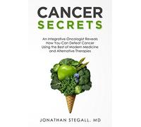 Cancer Secrets: An Integrative Oncologist Reveals How You Can Defeat Cancer Using the Best of Modern Medicine and Alternative Therapies