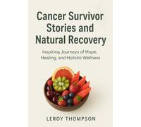 Cancer Survivor Stories and Natural Recovery: Inspiring Journeys of Hope, Healing, and Holistic Wellness