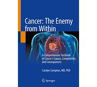 Cancer: The Enemy from Within: A Comprehensive Textbook of Cancer's Causes, Complexities and Consequences