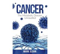 Cancer: The Metabolic Disease Unravelled: 2 (The Real Truth About Cancer)