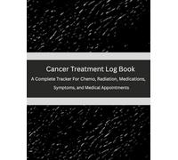 Cancer Treatment Log Book: A Complete Tracker For Chemo, Radiation, Medication, Symptoms, and Medical Appointments