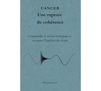 CANCER Une rupture de cohérence: Comprendre le terrain biologique, le métabolisme et les mécanismes du déséquilibre cellulaire.