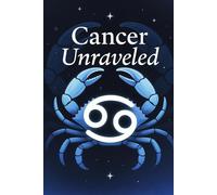 Cancer Unraveled: Understanding the Heart, Intuition, an Emotional Depth of the Cancer Zodiac