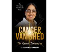 CANCER VANISHED: The Cure Only God Could Give: The Miracle Testimony of Anita Hackley Lambert