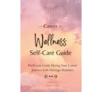 Cancer Wellness Self-care Guide.: To support you through your cancer journey, including massage routines.