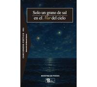 Cancionero poético #01 Solo un grano de sal en el mar del cielo.: Muestra de poesía.