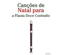 Canções de Natal para a Flauta Doce Contralto (Canções de Natal Para Crianças)
