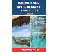 CANCUN AND RIVIERA MAYA TRAVEL GUIDE 2026: Exploring Coastal Highlights, Ancient Ruins, Beaches, Romantic Spots, and Practical Travel Tips