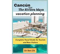 Cancún and The Riviera Maya vacation planning: Complete Travel Guide for Tourists and New Visitors