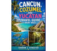 CANCUN, COZUMEL AND YUCATAN TRAVEL GUIDE 2026-2027: Uncover Secret Cenotes, Hidden Beaches, and Ancient Maya Cities