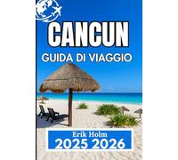 CANCUN GUIDA DI VIAGGIO 2025 2026: Consigli locali, idee per escursioni ed esperienze costiere per un soggiorno indimenticabile
