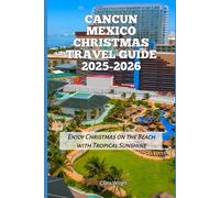Cancun Mexico Christmas Travel Guide 2025-2026: Enjoy Christmas on the Beach with Tropical Sunshine (2025-2026 Christmas and Winter Travel guide and Vacation Locations)