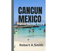 CANCUN,MEXICO TRAVEL GUIDE: The Ultimate Tourist Companion for Beaches,Resorts,Adventure Parks And Hidden Gems.
