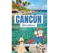 Cancún Reiseführer 2026 2027: Entdecken Sie Mexiko mit Karten, Stränden, Maya-Ruinen, Tulum, Familien Reiserouten, Spartipps und Tagesausflügen (Moderne praktische Reiseführer)