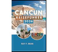 CANCUN REISEFÜHRER 2026: Cancun 2026: Erkundung von Mexikos karibischem Juwel voller Abenteuer, Kultur und Naturwunder