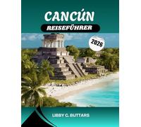 CANCUN REISEFÜHRER 2026: Entdecken Sie Mexikos karibisches Paradies - Erleben Sie atemberaubende Strände, All-Inclusive-Resorts, antike Maya-Ruinen und die besten Erlebnisse an der Riviera Maya