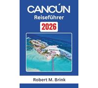 Cancún Reiseführer 2026: Erkunden Sie das kulturelle Erbe, die Küstenlandschaften und die Outdoor-Erlebnisse entlang der mexikanischen Karibikküste (Vollfarbiger Entdecker-Reiseführer)