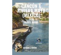 CANCÚN & RIVIERA MAYA (MEXICO) TRAVEL GUIDE 2025: A Comprehensive Guide to Exploring Beaches, Cenotes, Nightlife & Hidden Gems of Mexico’s Caribbean Coast