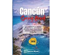 Cancun Spring Break 2026: A Travel Guide to Famous Beach Parties, All-Inclusive Resorts, Hidden Gems, Smart Itineraries, Budget Travel & Safety Tips