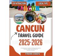 CANCUN TRAVEL GUIDE 2025-2026: A Comprehensive Handbook including Insider Secrets, Delicious Cuisine, Local Favorites, and Authentic Encounters