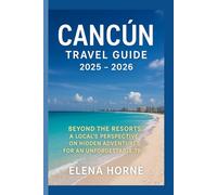 Cancún Travel Guide 2025 - 2026: Beyond the Resorts: A Local's Perspective on Hidden Adventures for an Unforgettable Trip