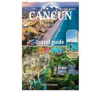 CANCUN TRAVEL GUIDE 2025-2026: Must-See Sights,Packing Essentials,Affordable Luxury,Maps and Practical information for a perfect trip!