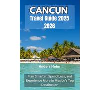 CANCUN TRAVEL GUIDE 2025 2026: Plan Smarter, Spend Less, and Experience More in Mexico’s Top Destination