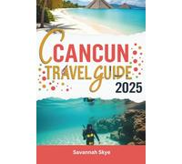 CANCUN TRAVEL GUIDE 2025: Discover Cancun Like a Local: A 2025 Insider’s Guide to the Riviera Maya