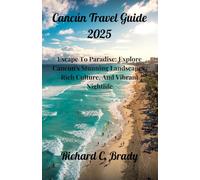 Cancún Travel Guide 2025: Escape To Paradise: Explore Cancun's Stunning Landscapes, Rich Culture, And Vibrant Nightlife