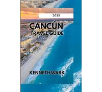 CANCÚN TRAVEL GUIDE 2025: Explore Paradise: Beaches, Culture, Adventure & Insider Tips for the Ultimate Yucatán Escape