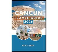 CANCUN TRAVEL GUIDE 2026: Cancun 2026: Exploring Mexico’s Caribbean Jewel of Adventure, Culture, and Natural Wonders