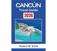 Cancún Travel Guide 2026: Explore Cultural Heritage, Coastal Landscapes, and Outdoor Experiences Along Mexico’s Caribbean Coast (Full-Color Explorer Travel Guide)
