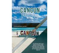 CANCUN TRAVEL GUIDE 2026: The Ultimate 2026 Travel Guide to Cancun: Insider Beaches, Local Food, Day Trips, Maya Ruins, Safety Tips, and Sustainable Adventures for First-Timers and Seasoned Explorers.