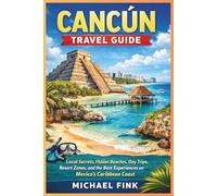 Cancún Travel Guide: Local Secrets, Hidden Beaches, Day Trips, Resort Zones, and the Best Experiences on Mexico’s Caribbean Coast