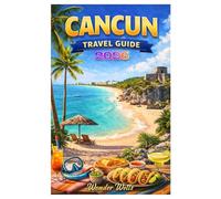 Cancun Travel Guide: Must-See Sights,Packing Essentials,Affordable Luxury,Maps and Practical information for a perfect trip!