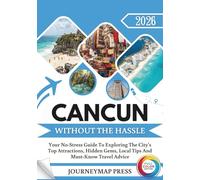 CANCUN WITHOUT THE HASSLE 2026: (FULL COLOR EDITION): Your No-Stress Guide To Exploring The City’s Top Attractions, Hidden Gems, Local Tips And Must-Know Travel Advice
