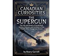 CANDAIAN CURIOSITIES: The Supergun: The Life and Death of Gerald Bull, Genius, Outcast, and Architect of the World's Most Dangerous Dream (Canadian ... of Extraordinary Canadians | Roary Garveh)