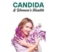 Candida and Women’s Health: The Complete Guide to Preventing, Treating, and Healing Yeast Infections Naturally with Diet, Probiotics, and Lifestyle Changes