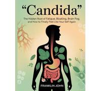 Candida: The Hidden Root of Fatigue, Bloating, Brain Fog, and How to Finally Feel Like Yourself Again