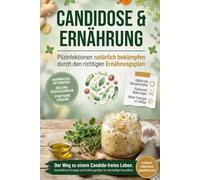 Candidose Ernährung: Wie Du Candida eliminierst, Deinen Darm sanierst und Pilzinfektionen dauerhaft loswirst - mit der Anti-Candida-Diät