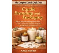 Candle Branding and Packaging: How to Design Beautiful Candle Labels, Create Eye-Catching Packaging, and Build a Memorable Candle Brand That Stands Out (The Complete Candle Craft Series)