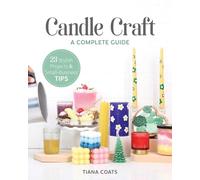Candle Craft: A Complete Guide; 23 Stylish Projects & Small-Business Tips