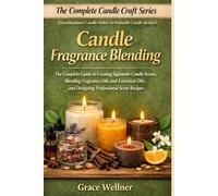 Candle Fragrance Blending: The Complete Guide to Creating Signature Candle Scents, Blending Fragrance Oils and Essential Oils, and Designing ... Recipes (The Complete Candle Craft Series)