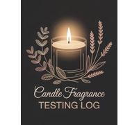 Candle Fragrance Testing Log: A Candle Maker’s Journal for Testing Fragrance Oils, Tracking Scent Notes, and Recording Burn Tests