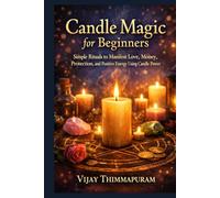 Candle Magic for Beginners: Simple Rituals to Manifest Love, Money, Protection, and Positive Energy Using Candle Power (Modern Magic Manifestation Series)