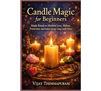 Candle Magic for Beginners: Simple Rituals to Manifest Love, Money, Protection, and Positive Energy Using Candle Power: 1 (Modern Magic Manifestation Series)